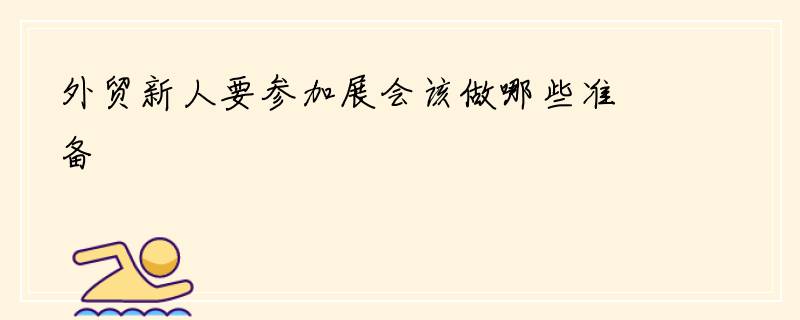 外贸新人要参加展会该做哪些准备