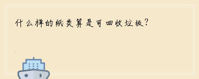 什么样的纸类算是可回收垃圾？
