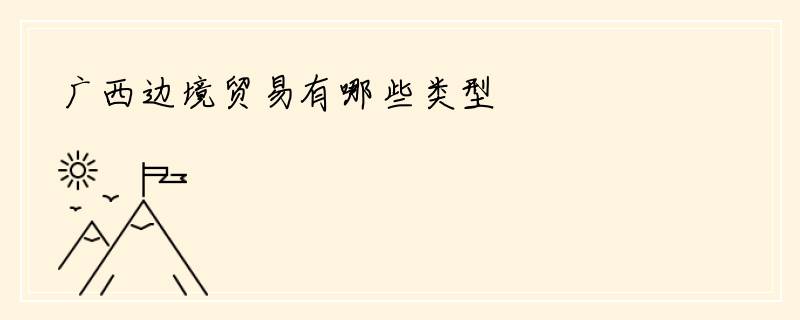 广西边境贸易有哪些类型