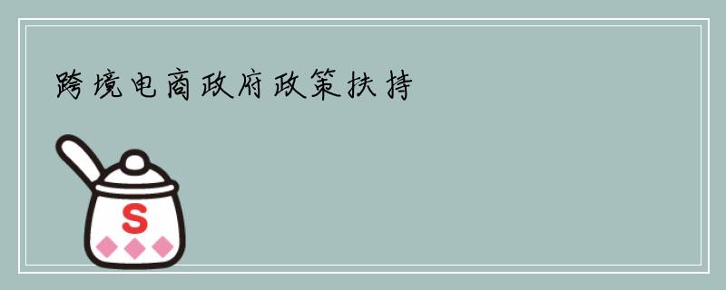 跨境电商政府政策扶持