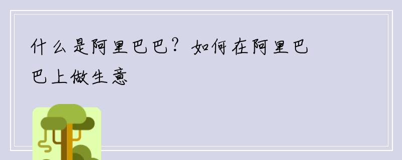 什么是阿里巴巴？如何在阿里巴巴上做生意