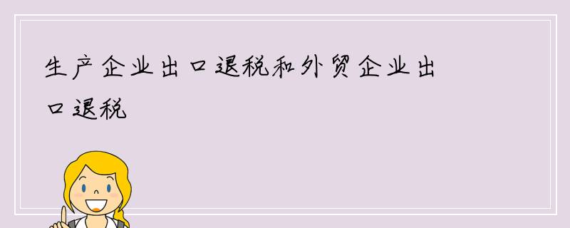 生产企业出口退税和外贸企业出口退税