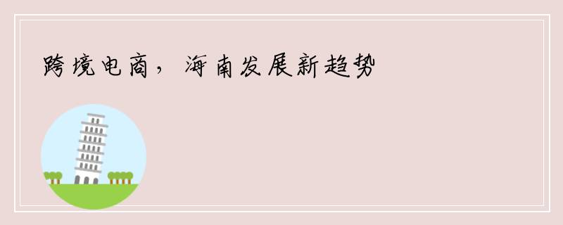 跨境电商，海南发展新趋势