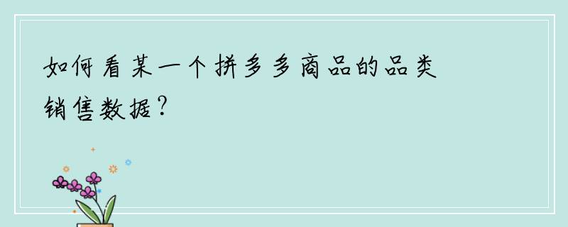 如何看某一个拼多多商品的品类销售数据？