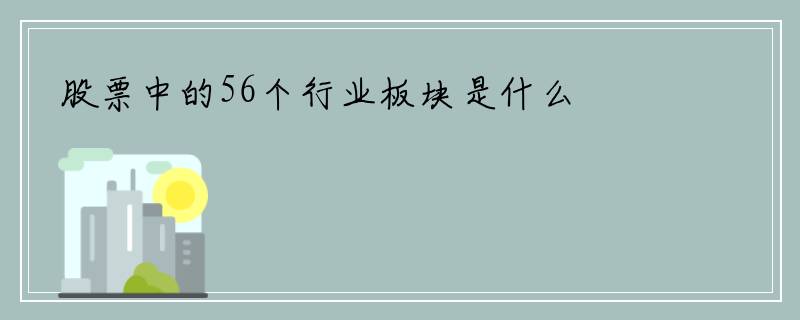 股票中的56个行业板块是什么