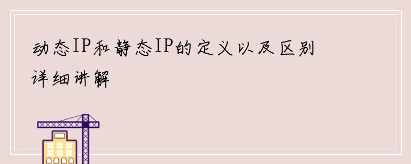 动态IP和静态IP的定义以及区别详细讲解