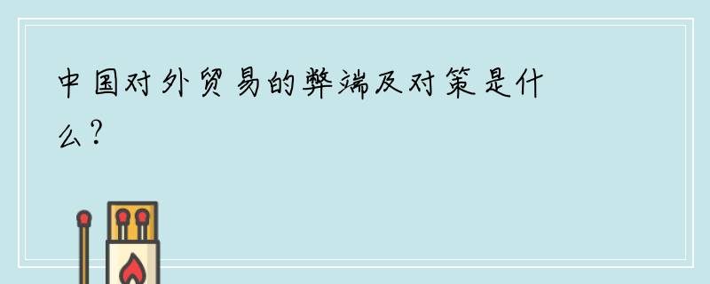 中国对外贸易的弊端及对策是什么？