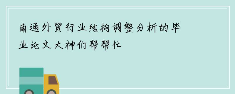 南通外贸行业结构调整分析的毕业论文大神们帮帮忙