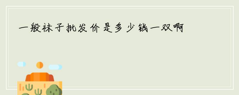 一般袜子批发价是多少钱一双啊