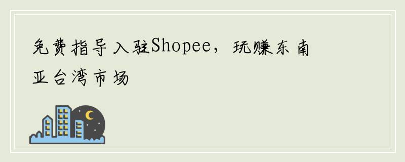免费指导入驻Shopee，玩赚东南亚台湾市场