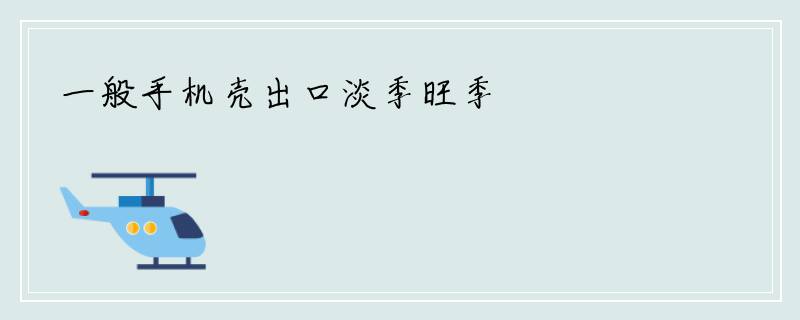 一般手机壳出口淡季旺季